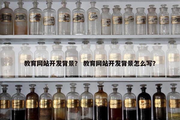 教育网站开发背景？ 教育网站开发背景怎么写？