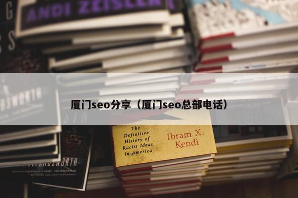 厦门seo分享（厦门seo总部电话）