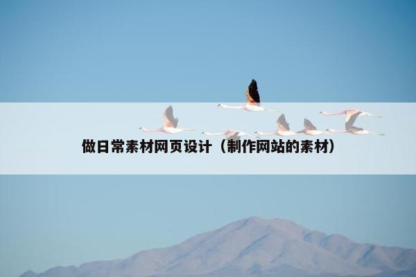 做日常素材网页设计（制作网站的素材）