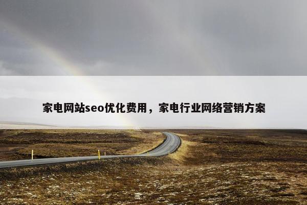 家电网站seo优化费用，家电行业网络营销方案