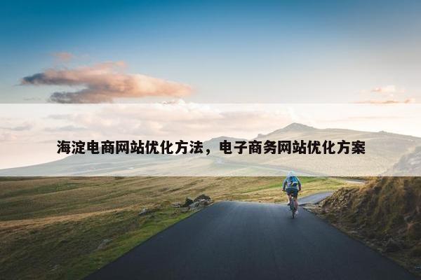 海淀电商网站优化方法，电子商务网站优化方案