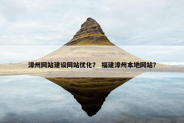 漳州网站建设网站优化？ 福建漳州本地网站？