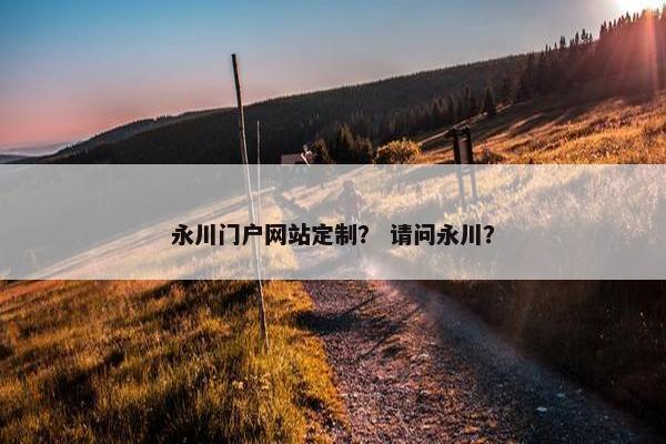 永川门户网站定制？ 请问永川？