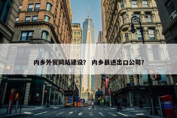 内乡外贸网站建设？ 内乡县进出口公司？