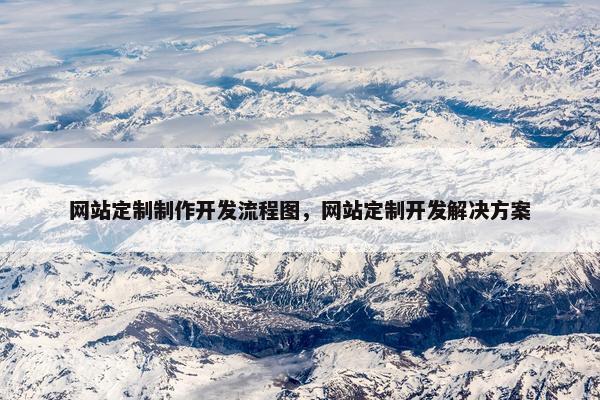 网站定制制作开发流程图，网站定制开发解决方案