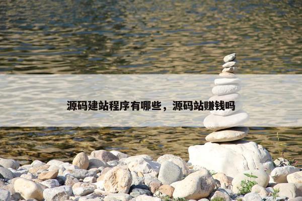 源码建站程序有哪些，源码站赚钱吗
