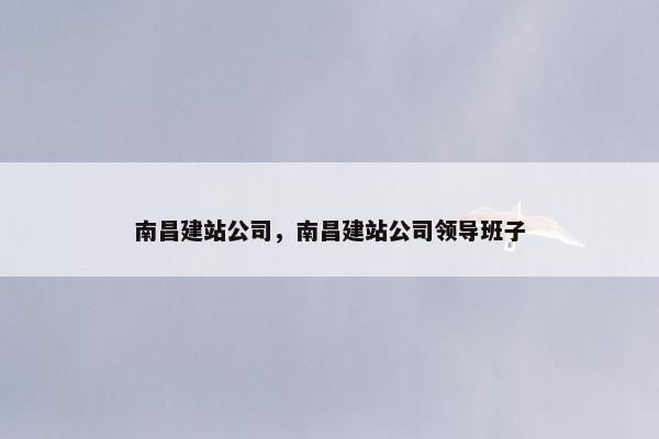南昌建站公司，南昌建站公司领导班子