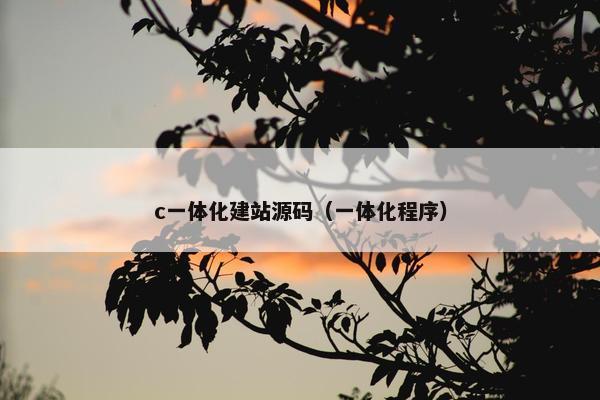 c一体化建站源码（一体化程序）