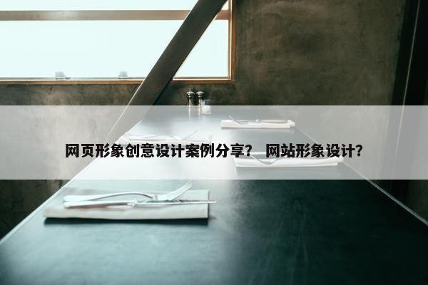 网页形象创意设计案例分享？ 网站形象设计？