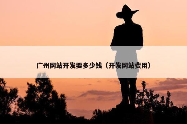 广州网站开发要多少钱（开发网站费用）