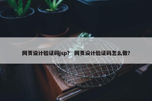 网页设计验证码jsp？ 网页设计验证码怎么做？