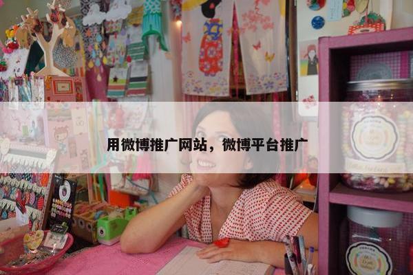 用微博推广网站，微博平台推广
