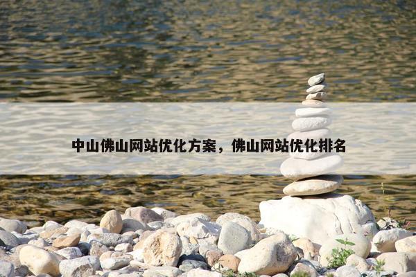 中山佛山网站优化方案，佛山网站优化排名