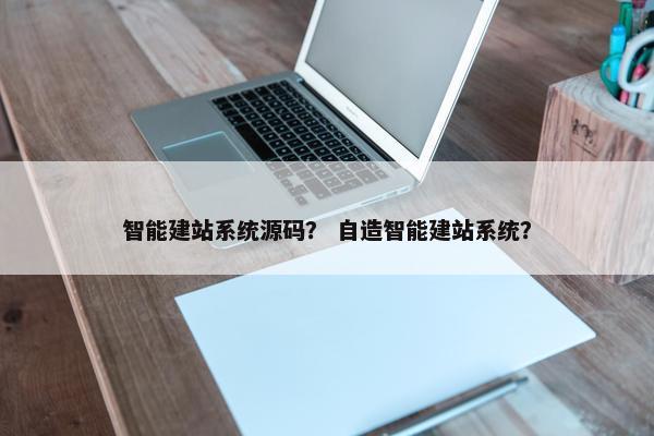 智能建站系统源码？ 自造智能建站系统？