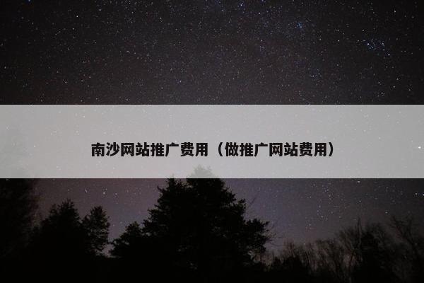 南沙网站推广费用（做推广网站费用）