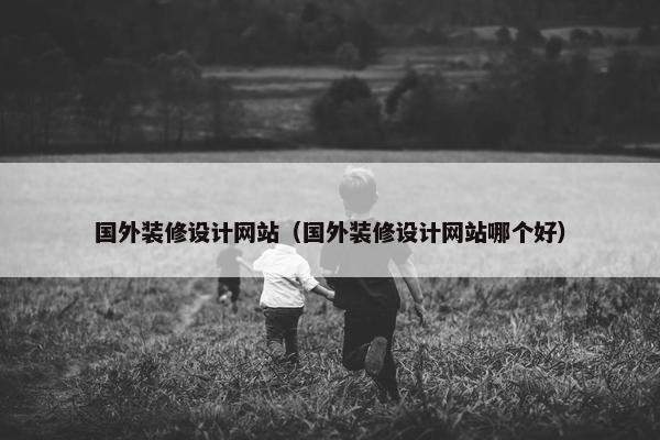 国外装修设计网站（国外装修设计网站哪个好）