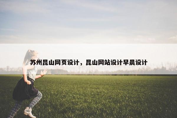 苏州昆山网页设计，昆山网站设计早晨设计