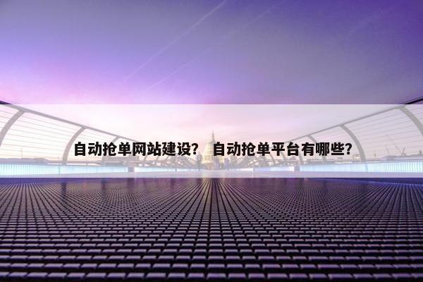 自动抢单网站建设？ 自动抢单平台有哪些？