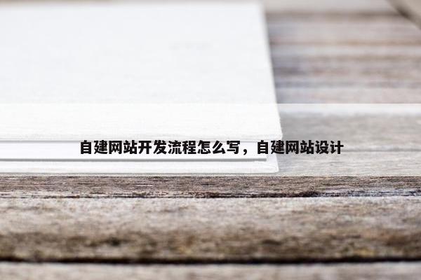 自建网站开发流程怎么写，自建网站设计