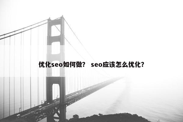 优化seo如何做？ seo应该怎么优化？