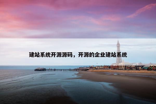 建站系统开源源码，开源的企业建站系统