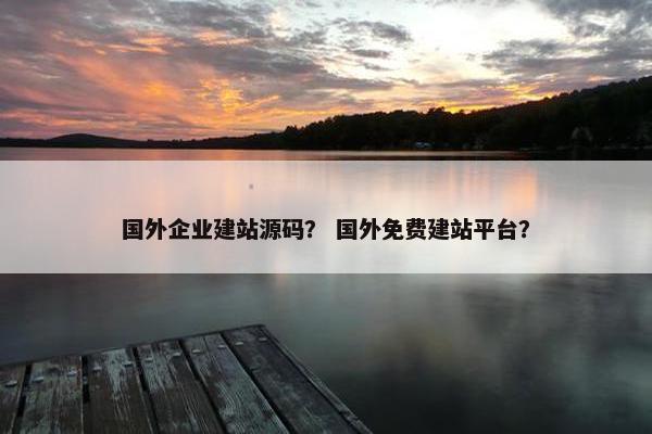 国外企业建站源码？ 国外免费建站平台？