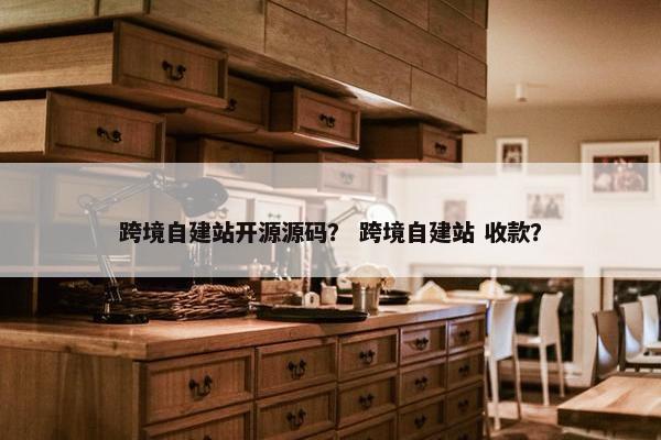 跨境自建站开源源码？ 跨境自建站 收款？