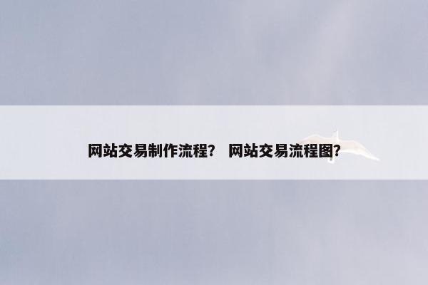 网站交易制作流程？ 网站交易流程图？