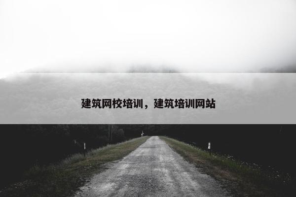 建筑网校培训，建筑培训网站