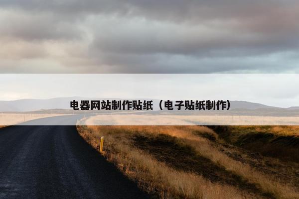 电器网站制作贴纸（电子贴纸制作）