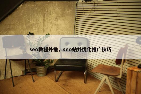 seo教程外推，seo站外优化推广技巧
