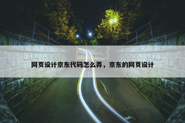 网页设计京东代码怎么弄，京东的网页设计