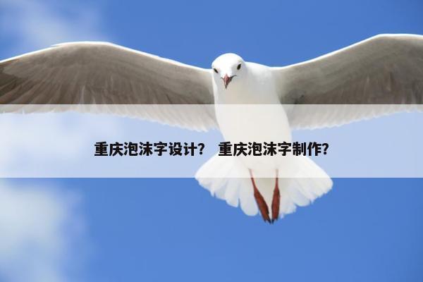 重庆泡沫字设计？ 重庆泡沫字制作？