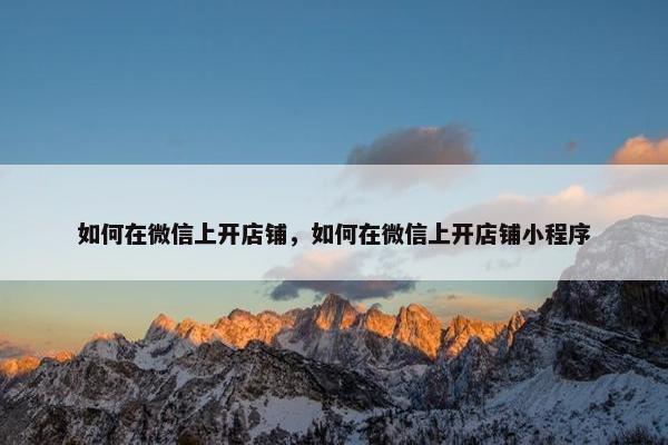 如何在微信上开店铺，如何在微信上开店铺小程序