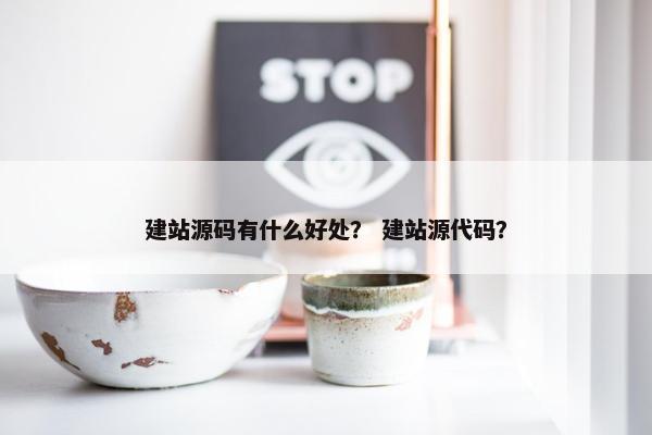建站源码有什么好处？ 建站源代码？