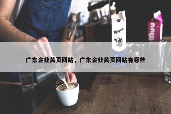 广东企业黄页网站，广东企业黄页网站有哪些