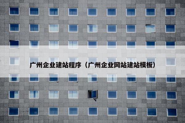 广州企业建站程序（广州企业网站建站模板）