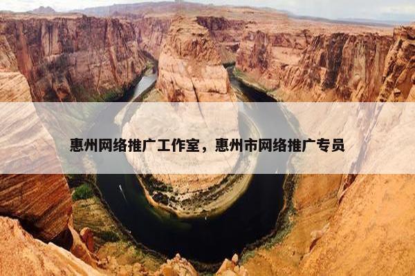 惠州网络推广工作室，惠州市网络推广专员