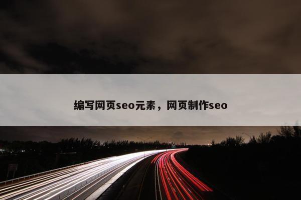 编写网页seo元素，网页制作seo