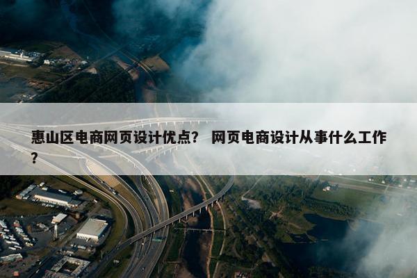 惠山区电商网页设计优点？ 网页电商设计从事什么工作？