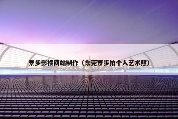 寮步影楼网站制作（东莞寮步拍个人艺术照）
