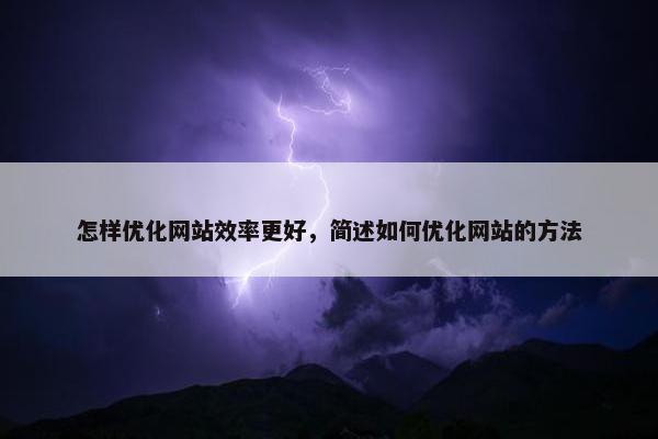 怎样优化网站效率更好，简述如何优化网站的方法