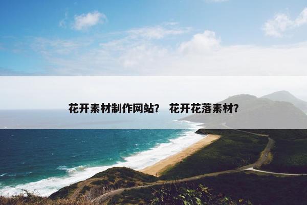 花开素材制作网站？ 花开花落素材？