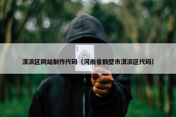 淇滨区网站制作代码（河南省鹤壁市淇滨区代码）