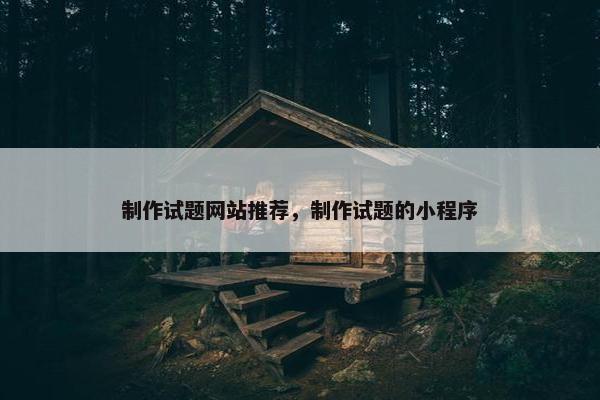 制作试题网站推荐，制作试题的小程序
