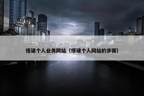 搭建个人业务网站（搭建个人网站的步骤）