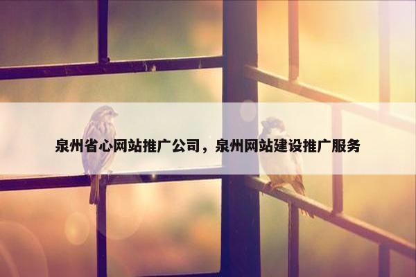 泉州省心网站推广公司，泉州网站建设推广服务