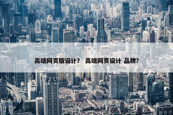 高端网页版设计？ 高端网页设计 品牌？