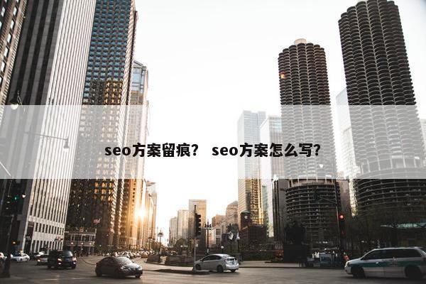 seo方案留痕？ seo方案怎么写？