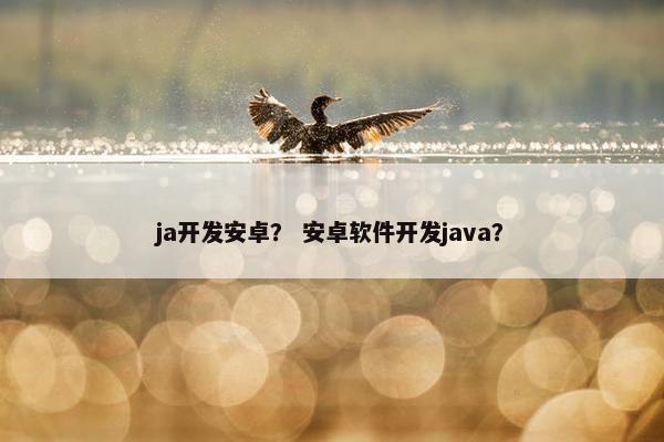 ja开发安卓？ 安卓软件开发java？